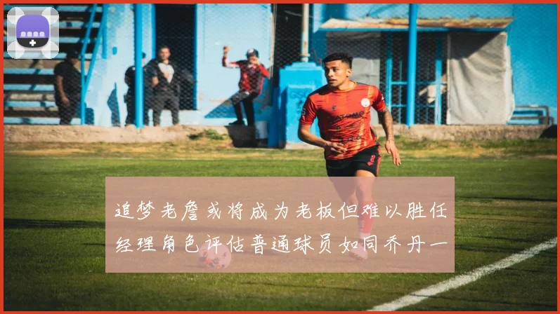 追梦老詹或将成为老板但难以胜任经理角色评估普通球员如同乔丹一样复杂