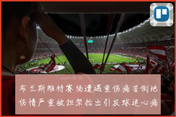 布兰斯维特赛场遭遇重伤痛苦倒地伤情严重被担架抬出引发球迷心痛