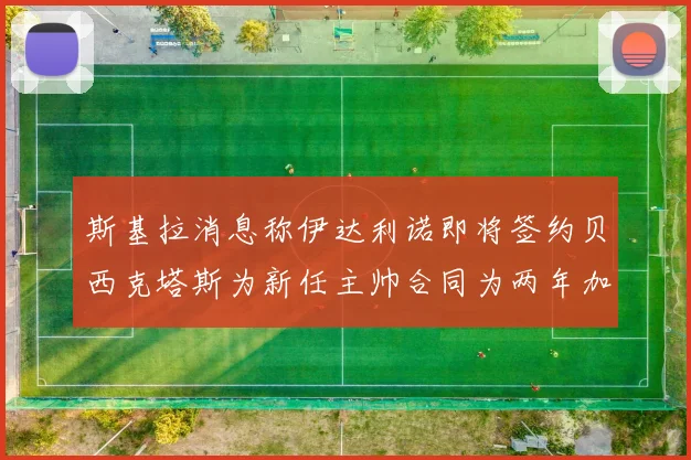 斯基拉消息称伊达利诺即将签约贝西克塔斯为新任主帅合同为两年加一年选项