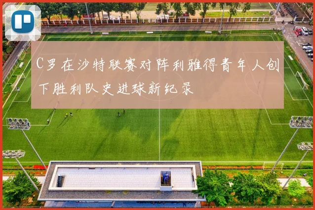 C罗在沙特联赛对阵利雅得青年人创下胜利队史进球新纪录