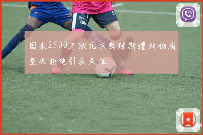 国米2500万欧元求购琼斯遭利物浦坚决拒绝引发关注