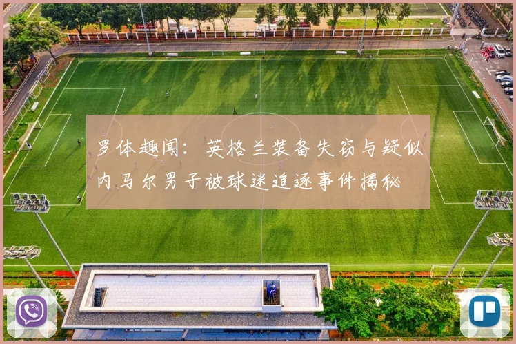 罗体趣闻：英格兰装备失窃与疑似内马尔男子被球迷追逐事件揭秘