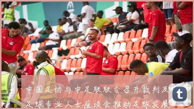 中国足协与中足联联合召开裁判及足球专业人士座谈会推动足球发展新举措
