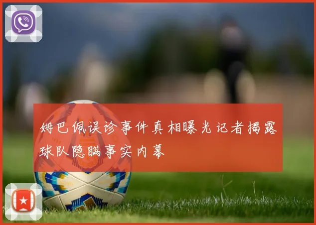 姆巴佩误诊事件真相曝光记者揭露球队隐瞒事实内幕