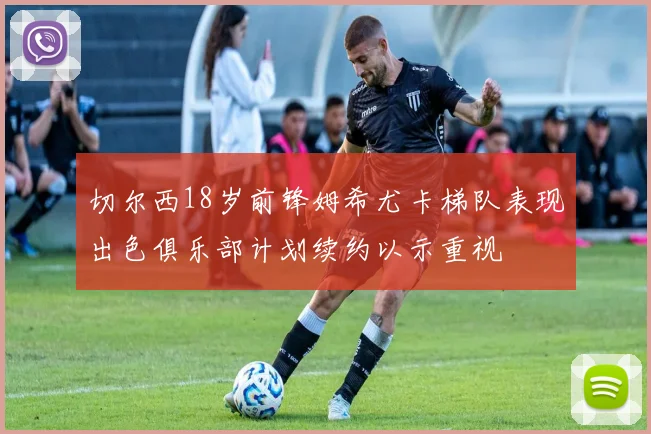 切尔西18岁前锋姆希尤卡梯队表现出色俱乐部计划续约以示重视