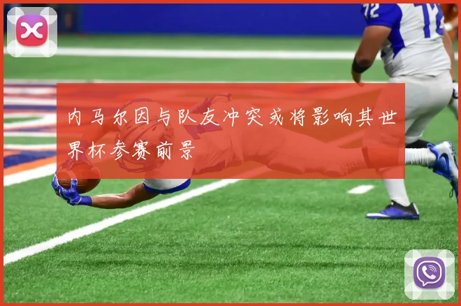 内马尔因与队友冲突或将影响其世界杯参赛前景