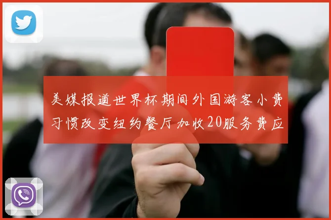 美媒报道世界杯期间外国游客小费习惯改变纽约餐厅加收20服务费应对