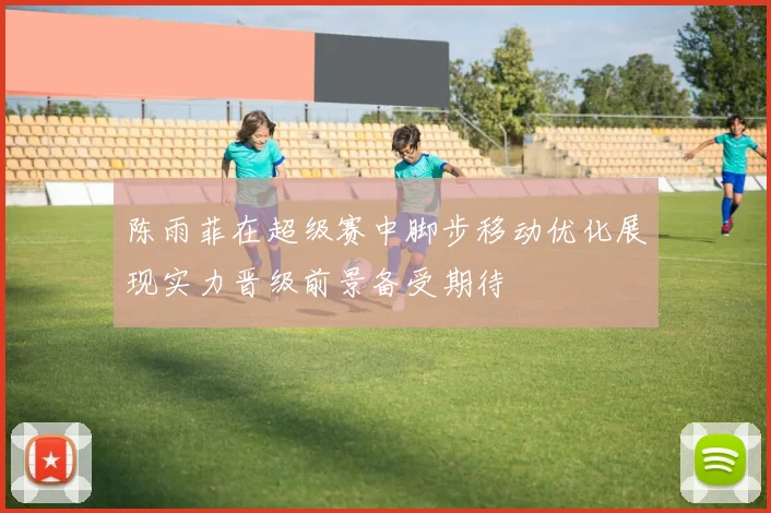 陈雨菲在超级赛中脚步移动优化展现实力晋级前景备受期待